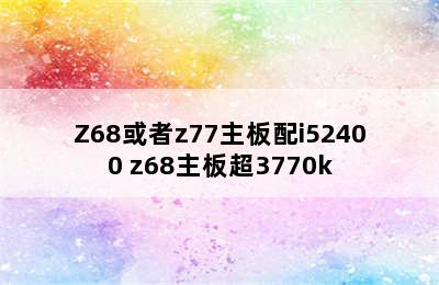 Z68或者z77主板配i52400 z68主板超3770k